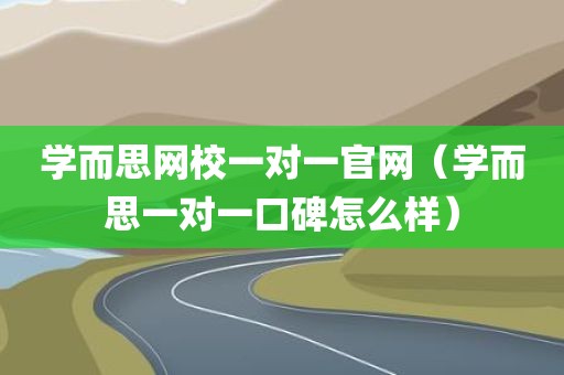 学而思网校一对一官网（学而思一对一口碑怎么样）