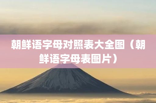 朝鲜语字母对照表大全图（朝鲜语字母表图片）