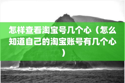 怎样查看淘宝号几个心（怎么知道自己的淘宝账号有几个心）