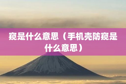 窥是什么意思（手机壳防窥是什么意思）