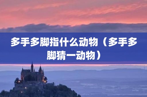 多手多脚指什么动物（多手多脚猜一动物）