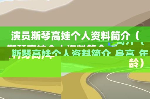 演员斯琴高娃个人资料简介（斯琴高娃个人资料简介,身高,年龄）