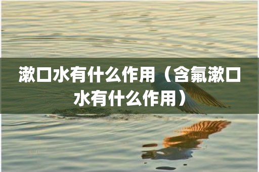 漱口水有什么作用（含氟漱口水有什么作用）