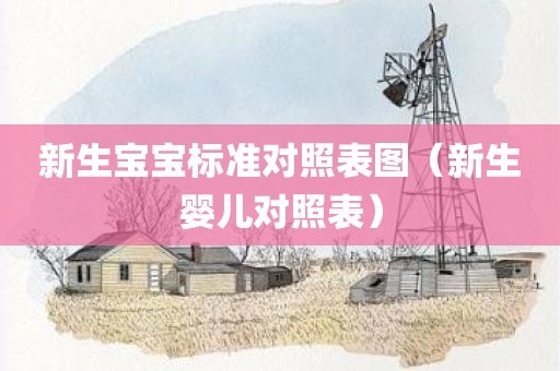 新生宝宝标准对照表图（新生婴儿对照表）