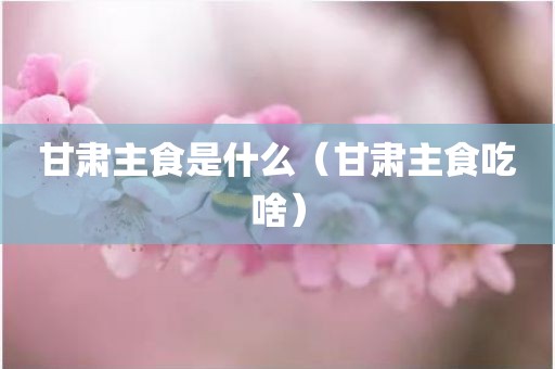 甘肃主食是什么（甘肃主食吃啥）