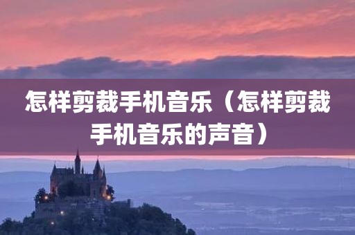 怎样剪裁手机音乐(怎样剪裁手机音乐的声音) 怎样剪裁手机音乐(怎样剪裁手机音乐的声音)