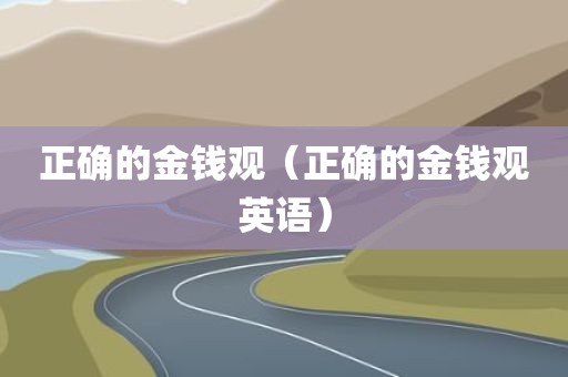正确的金钱观（正确的金钱观英语）