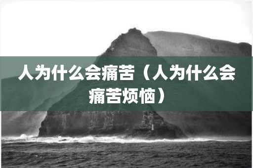 人为什么会痛苦（人为什么会痛苦烦恼）