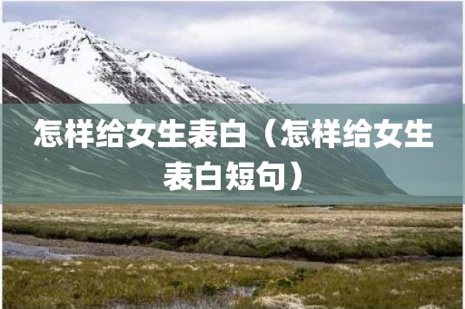 怎样给女生表白（怎样给女生表白短句）