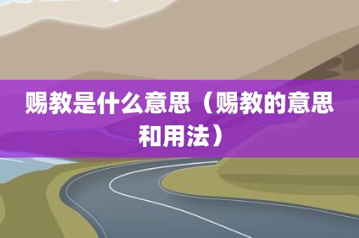 赐教是什么意思（赐教的意思和用法）