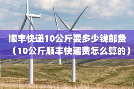 顺丰快递10公斤要多少钱邮费(10公斤顺丰快递费怎么算的) 顺丰快递10公斤要多少钱邮费(10公斤顺丰快递费怎么算的)