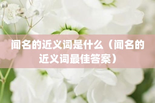 闻名的近义词是什么（闻名的近义词最佳答案）