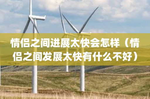 情侣之间进展太快会怎样（情侣之间发展太快有什么不好）