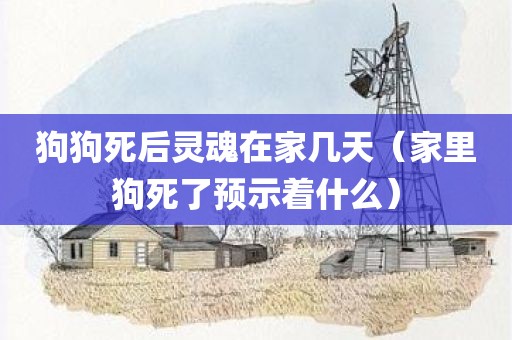狗狗死后灵魂在家几天(家里狗死了预示着什么)