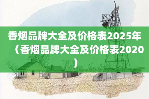 香烟品牌大全及价格表2025年（香烟品牌大全及价格表2020）
