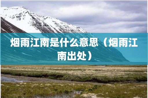 烟雨江南是什么意思（烟雨江南出处）