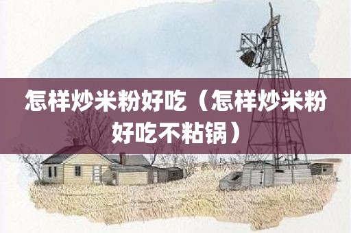 怎样炒米粉好吃（怎样炒米粉好吃不粘锅）