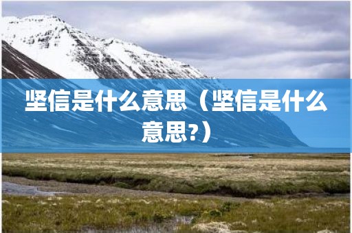坚信是什么意思（坚信是什么意思?）
