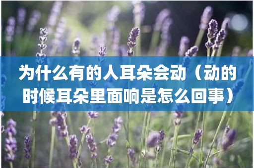 为什么有的人耳朵会动（动的时候耳朵里面响是怎么回事）