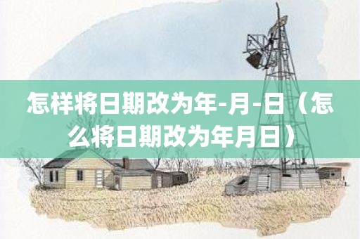 怎样将日期改为年-月-日（怎么将日期改为年月日）