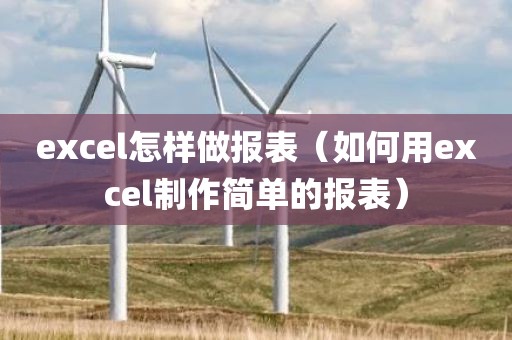 excel怎样做报表（如何用excel制作简单的报表）