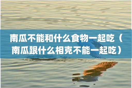 南瓜不能和什么食物一起吃（南瓜跟什么相克不能一起吃）