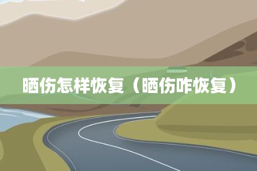 晒伤怎样恢复（晒伤咋恢复）