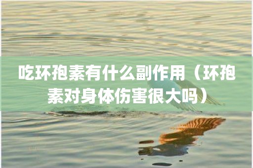 吃环孢素有什么副作用（环孢素对身体伤害很大吗）