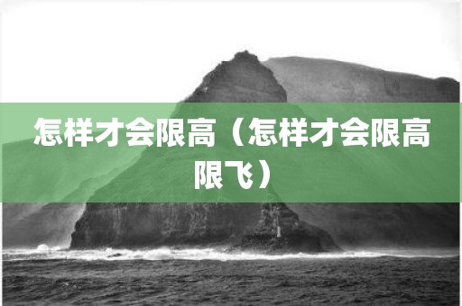 怎样才会限高（怎样才会限高限飞）