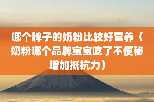 哪个牌子的奶粉比较好营养(奶粉哪个品牌宝宝吃了不便秘增加抵抗力)