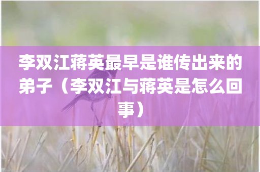 李双江蒋英最早是谁传出来的弟子（李双江与蒋英是怎么回事）