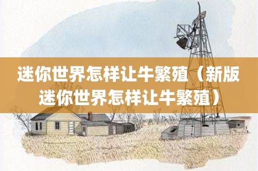 迷你世界怎样让牛繁殖（新版迷你世界怎样让牛繁殖）