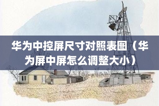 华为中控屏尺寸对照表图（华为屏中屏怎么调整大小）