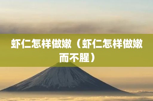 虾仁怎样做嫩(虾仁怎样做嫩而不腥)