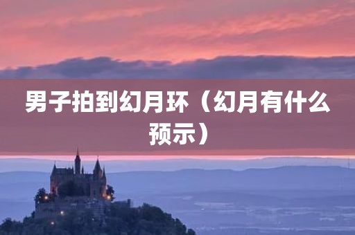 男子拍到幻月环(幻月有什么预示)