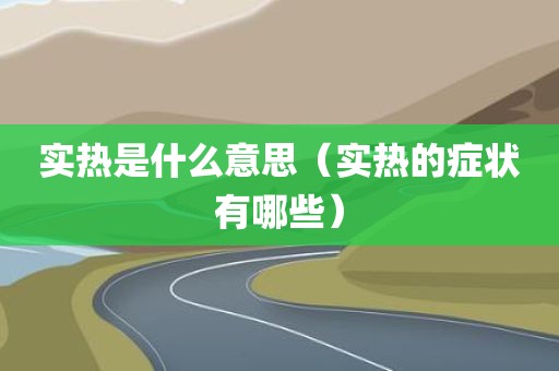 实热是什么意思（实热的症状有哪些）