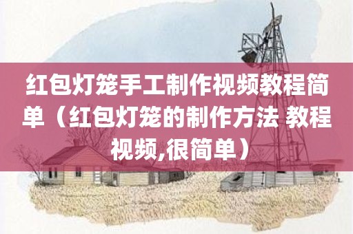 红包灯笼手工制作视频教程简单(红包灯笼的制作方法 教程 视频,很简单) 红包灯笼手工制作视频教程简单(红包灯笼的制作方法 教程 视频,很简单)