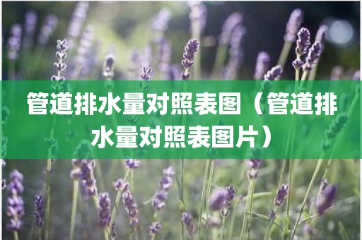 管道排水量对照表图（管道排水量对照表图片）