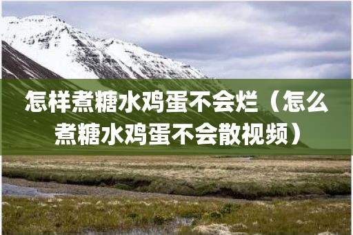 怎样煮糖水鸡蛋不会烂（怎么煮糖水鸡蛋不会散视频）