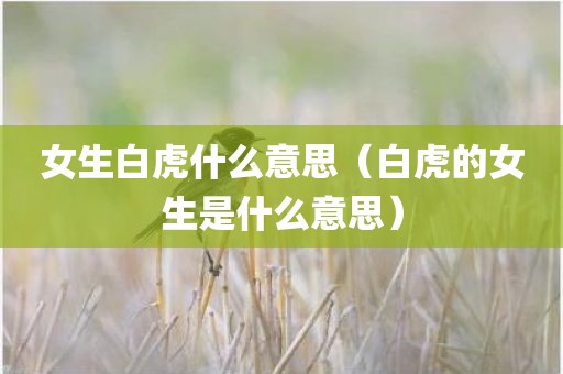 女生白虎什么意思（白虎的女生是什么意思）
