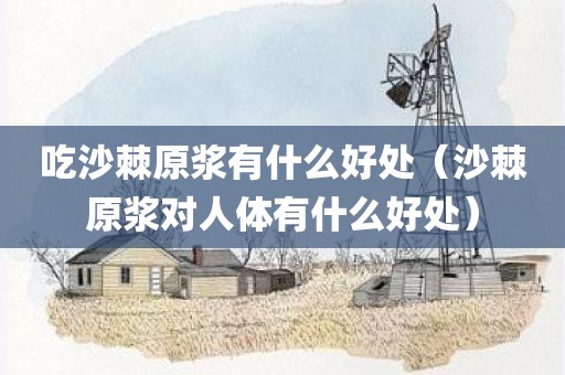 吃沙棘原浆有什么好处（沙棘原浆对人体有什么好处）