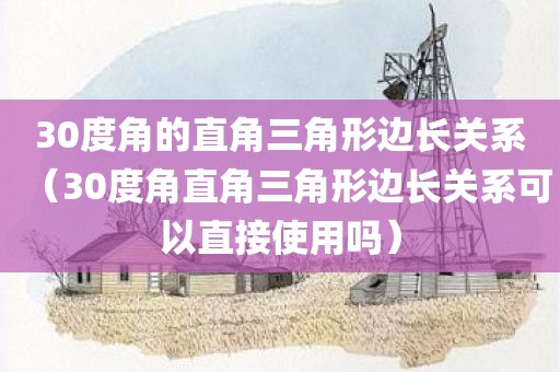 30度角的直角三角形边长关系（30度角直角三角形边长关系可以直接使用吗）