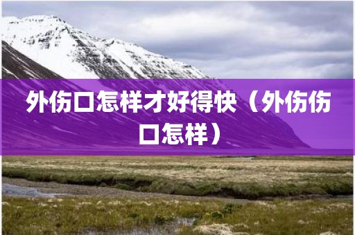 外伤口怎样才好得快（外伤伤口怎样）