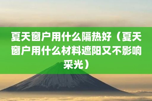 夏天窗户用什么隔热好（夏天窗户用什么材料遮阳又不影响采光）
