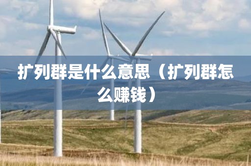 扩列群是什么意思（扩列群怎么赚钱）