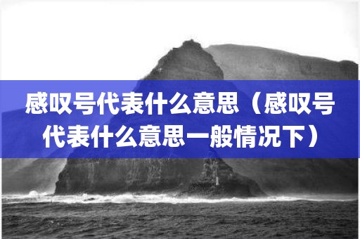 感叹号代表什么意思（感叹号代表什么意思一般情况下）