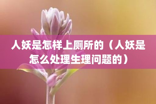 人妖是怎样上厕所的（人妖是怎么处理生理问题的）