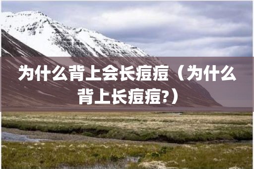 为什么背上会长痘痘（为什么背上长痘痘?）
