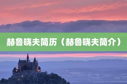 赫鲁晓夫简历（赫鲁晓夫简介）