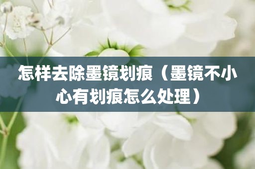 怎样去除墨镜划痕（墨镜不小心有划痕怎么处理）